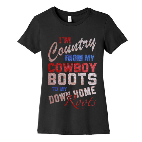I'm Country From My Cowboy Boots to my Down Home Roots Womens T-Shirt