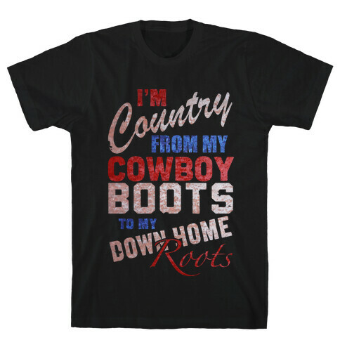 I'm Country From My Cowboy Boots to my Down Home Roots T-Shirt