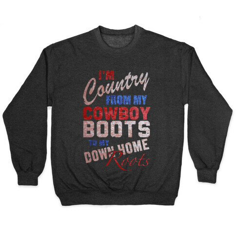 I'm Country From My Cowboy Boots to my Down Home Roots Pullover