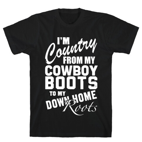 I'm Country from my Cowboy Boots to me Down Home Roots T-Shirt