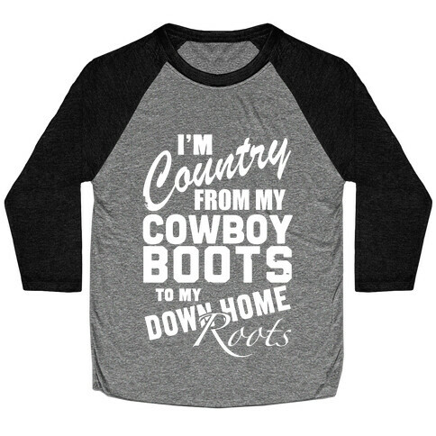 I'm Country from my Cowboy Boots to me Down Home Roots Baseball Tee