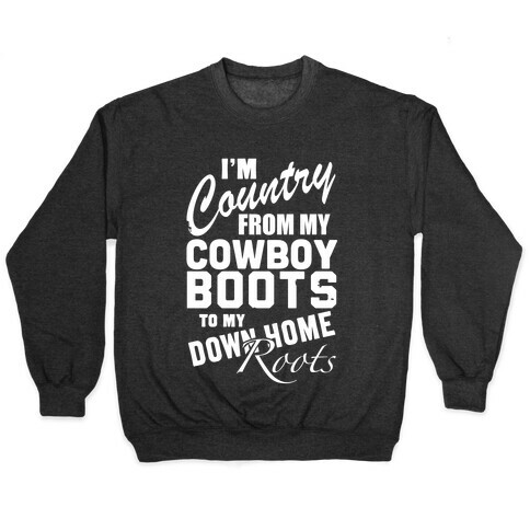 I'm Country from my Cowboy Boots to me Down Home Roots Pullover