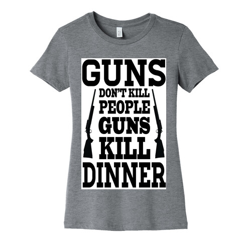 Gun's Don't Kill People. They Kill Dinner.  Womens T-Shirt