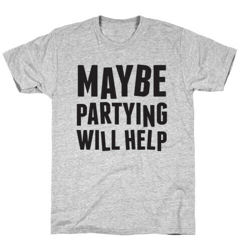 Maybe Partying Will Help T-Shirt