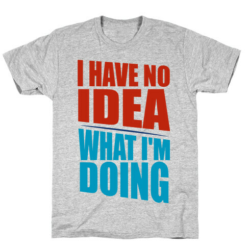 I Have No Idea What I'm Doing  T-Shirt