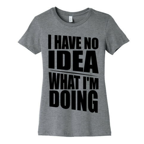 I Have No Idea What I'm Doing  Womens T-Shirt