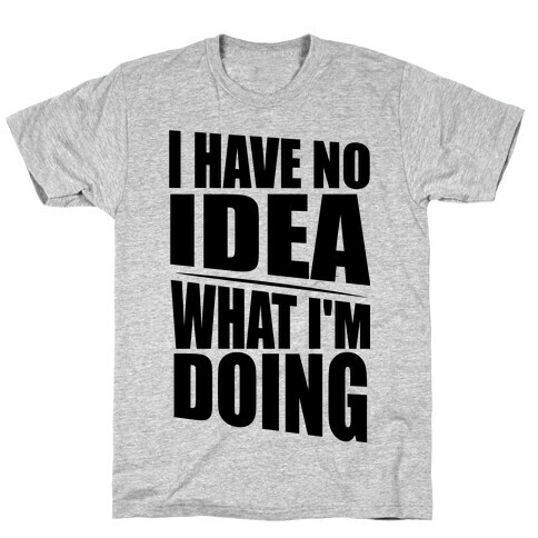 I Have No Idea What I'm Doing  T-Shirt