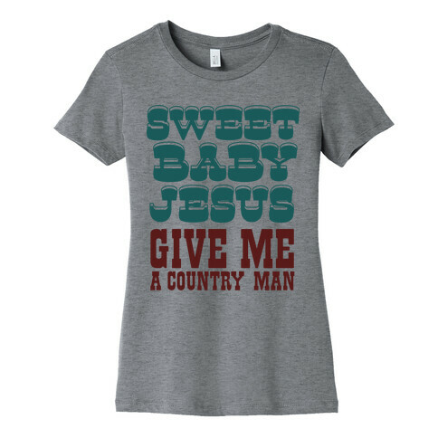 Sweet Baby Jesus Give Me a Country Man Womens T-Shirt