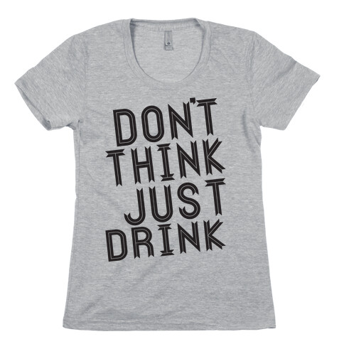 Don't Think, Just Drink Womens T-Shirt