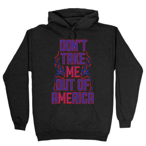 Don't Take Me Out Of America Hooded Sweatshirt