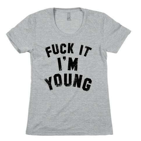 F*** it I'm Young Womens T-Shirt