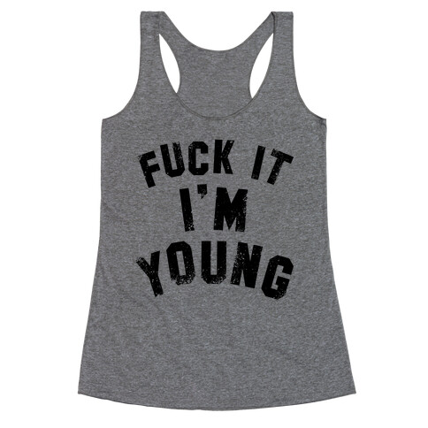 F*** it I'm Young Racerback Tank Top