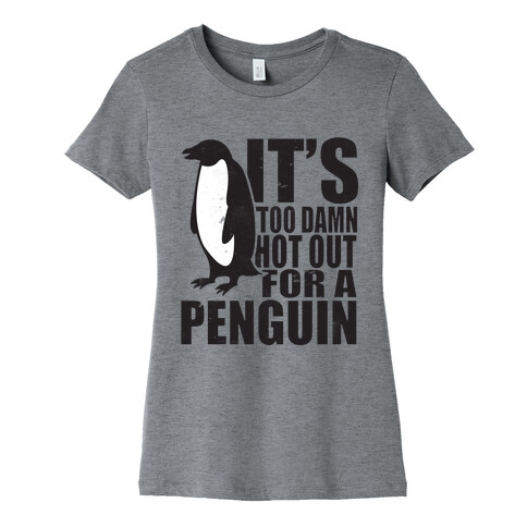 Its Too Damn Hot Out For a Penguin Womens T-Shirt
