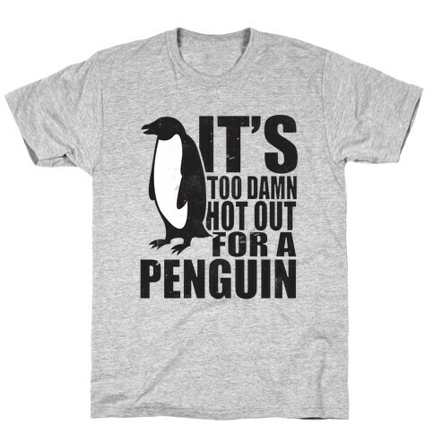 Its Too Damn Hot Out For a Penguin T-Shirt