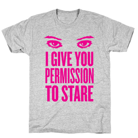 I Give You Permission To Stare T-Shirt