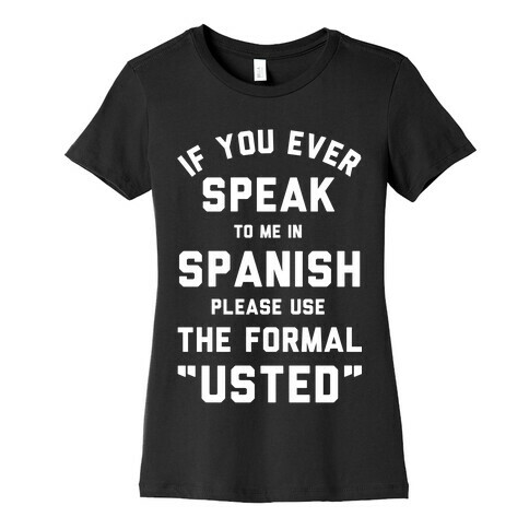 If You Ever Speak To Me In Spanish Please Use the Formal Usted Womens T-Shirt