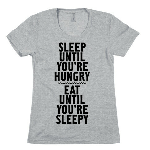 Sleep Until You're Hungry. Eat Until You're Sleepy. Womens T-Shirt