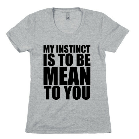 My Instinct Is To Be Mean To You Womens T-Shirt