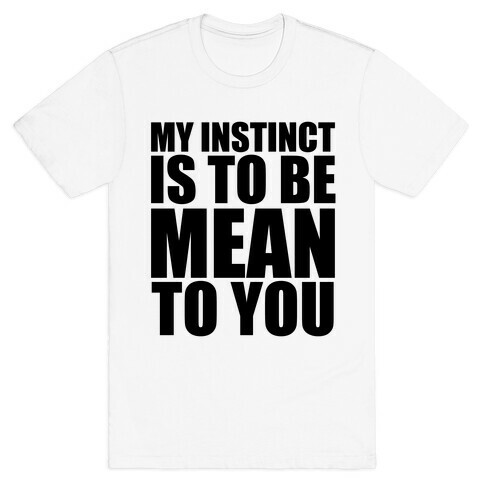 My Instinct Is To Be Mean To You T-Shirt