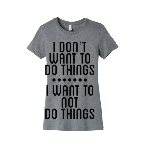 I Don't Want To Do Things. I Want To Not Do Things Womens T-Shirt
