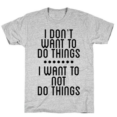 I Don't Want To Do Things. I Want To Not Do Things T-Shirt