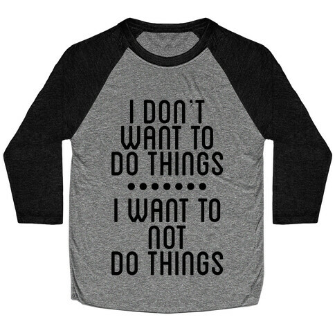 I Don't Want To Do Things. I Want To Not Do Things Baseball Tee