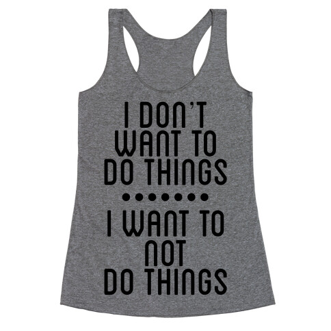 I Don't Want To Do Things. I Want To Not Do Things Racerback Tank Top