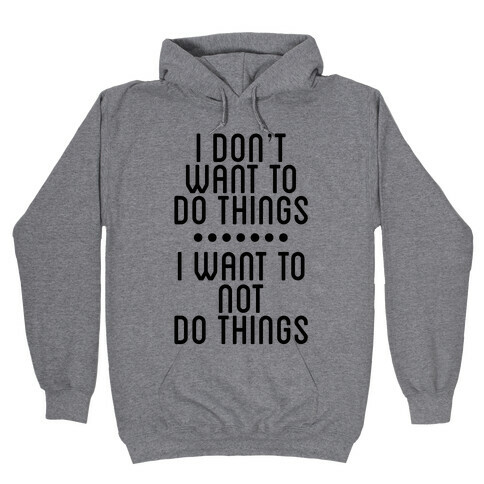 I Don't Want To Do Things. I Want To Not Do Things Hooded Sweatshirt