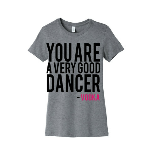 You are a Very good Dancer- Vodka Womens T-Shirt