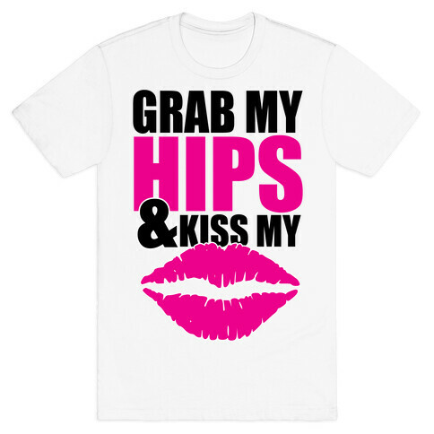 Grab My Hips & Kiss My Lips T-Shirt