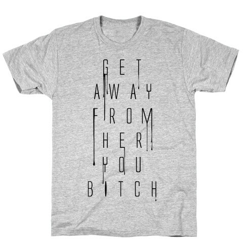 Get Away From Her You Bitch T-Shirt