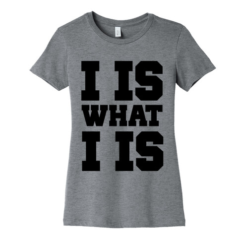 I is What I is Womens T-Shirt