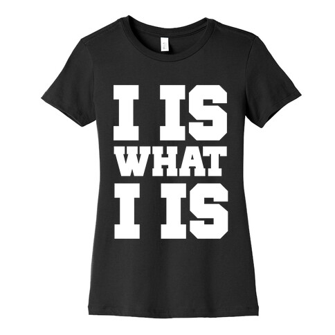 I is What I is Womens T-Shirt