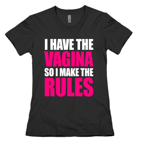I Have The Vagina So I Make The Rules Womens T-Shirt