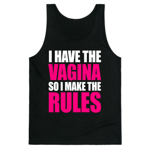 I Have The Vagina So I Make The Rules Tank Top