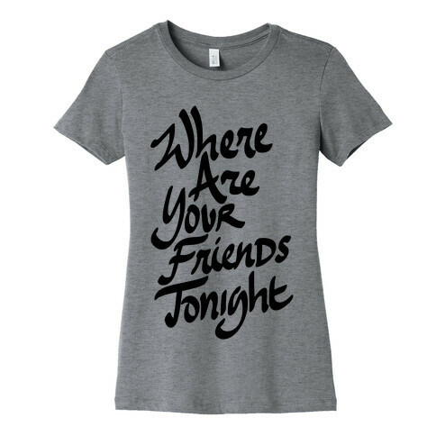 Where Are Your Friends Tonight Womens T-Shirt