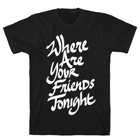 Where Are Your Friends Tonight T-Shirt