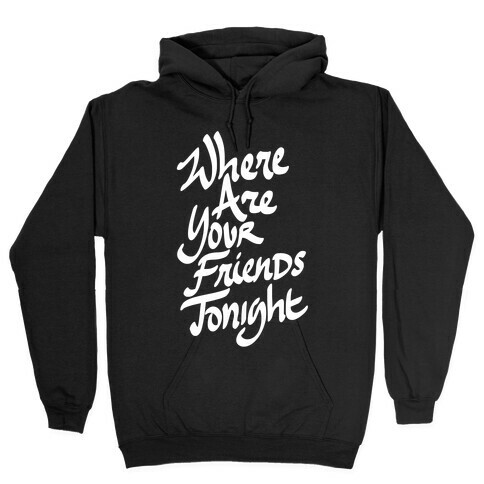 Where Are Your Friends Tonight Hooded Sweatshirt
