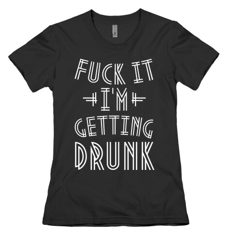 F*** it I'm Getting Drunk Womens T-Shirt