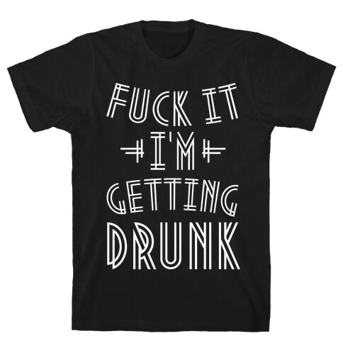 F*** it I'm Getting Drunk T-Shirt