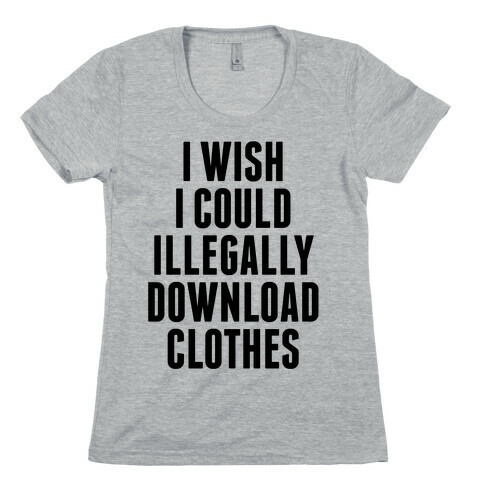 I Wish I Could Illegally Download Clothes Womens T-Shirt