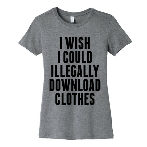 I Wish I Could Illegally Download Clothes Womens T-Shirt