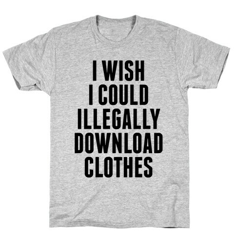 I Wish I Could Illegally Download Clothes T-Shirt