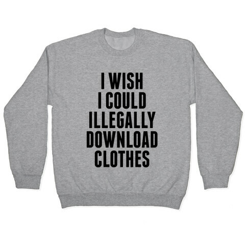 I Wish I Could Illegally Download Clothes Pullover