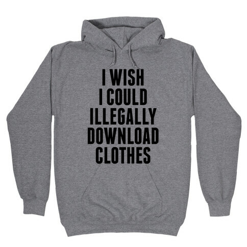 I Wish I Could Illegally Download Clothes Hooded Sweatshirt