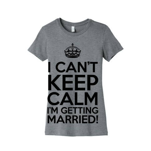 I Can't Keep Calm I'm Getting Married! Womens T-Shirt