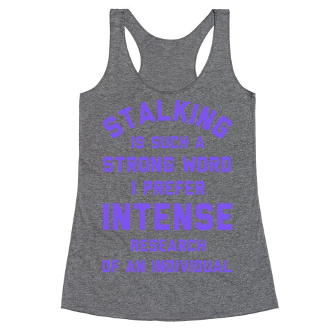 Stalking is Such a Strong Word I Prefer Intense Research of an Individual Racerback Tank Top
