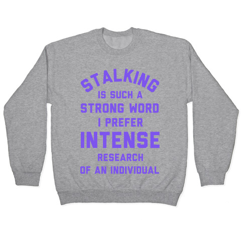 Stalking is Such a Strong Word I Prefer Intense Research of an Individual Pullover