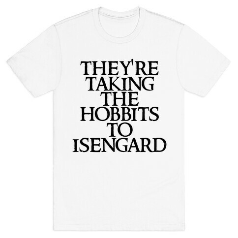 They're Taking The Hobbits To Isengard T-Shirt