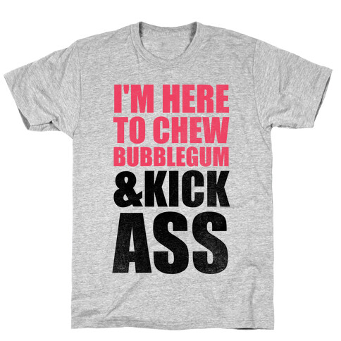 I'm Here To Chew Bubblegum and Kick Ass T-Shirt